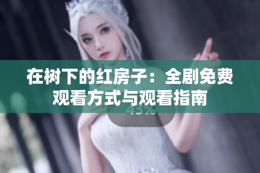 在树下的红房子：全剧免费观看方式与观看指南
