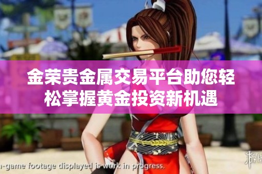 金荣贵金属交易平台助您轻松掌握黄金投资新机遇