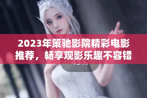 2023年策驰影院精彩电影推荐，畅享观影乐趣不容错过
