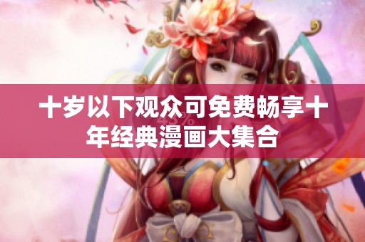 十岁以下观众可免费畅享十年经典漫画大集合