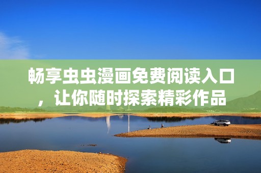 畅享虫虫漫画免费阅读入口，让你随时探索精彩作品
