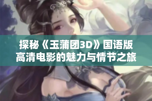 探秘《玉蒲团3D》国语版高清电影的魅力与情节之旅