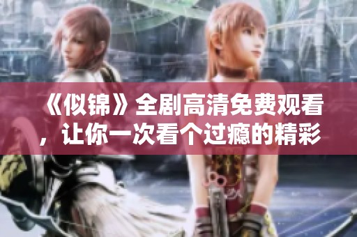《似锦》全剧高清免费观看，让你一次看个过瘾的精彩剧情