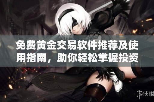 免费黄金交易软件推荐及使用指南，助你轻松掌握投资机会