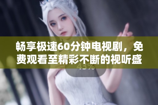 畅享极速60分钟电视剧，免费观看至精彩不断的视听盛宴