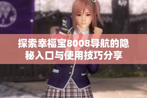探索幸福宝8008导航的隐秘入口与使用技巧分享