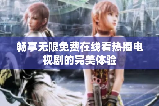 畅享无限免费在线看热播电视剧的完美体验