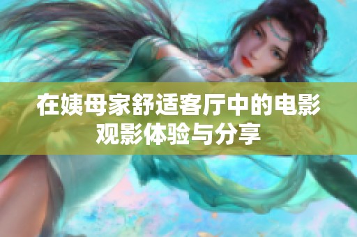 在姨母家舒适客厅中的电影观影体验与分享