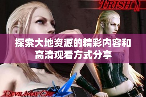 探索大地资源的精彩内容和高清观看方式分享