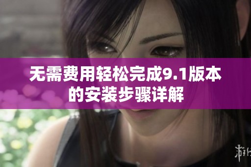 无需费用轻松完成9.1版本的安装步骤详解