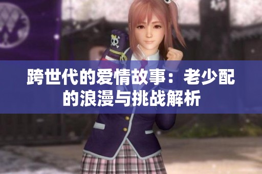 跨世代的爱情故事：老少配的浪漫与挑战解析