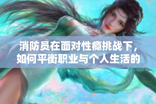 消防员在面对性瘾挑战下，如何平衡职业与个人生活的难题