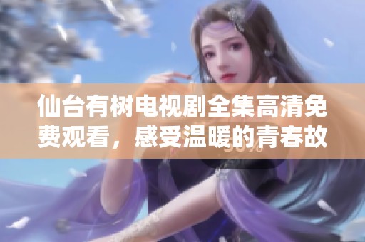 仙台有树电视剧全集高清免费观看，感受温暖的青春故事
