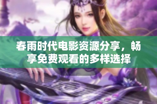 春雨时代电影资源分享，畅享免费观看的多样选择