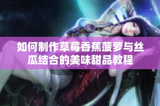 如何制作草莓香蕉菠萝与丝瓜结合的美味甜品教程