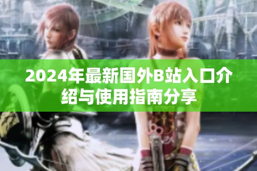 2024年最新国外B站入口介绍与使用指南分享