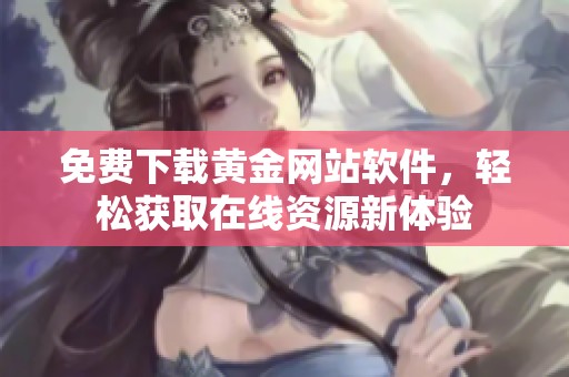 免费下载黄金网站软件，轻松获取在线资源新体验