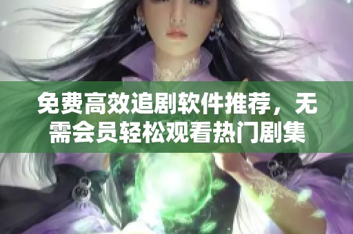 免费高效追剧软件推荐，无需会员轻松观看热门剧集