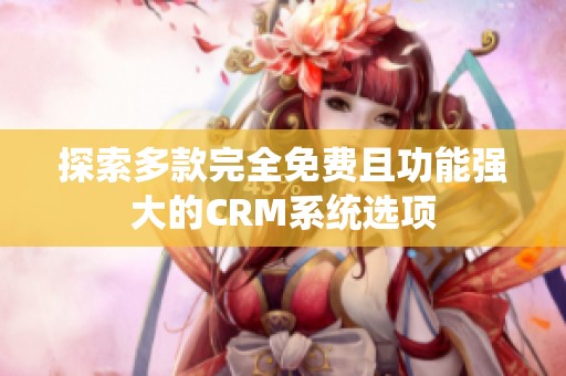 探索多款完全免费且功能强大的CRM系统选项