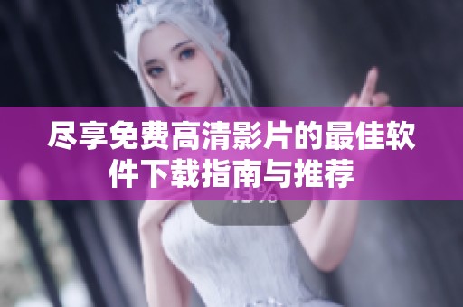 尽享免费高清影片的最佳软件下载指南与推荐