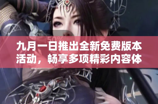 九月一日推出全新免费版本活动，畅享多项精彩内容体验