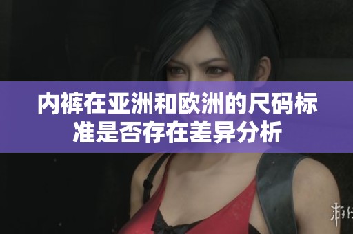 内裤在亚洲和欧洲的尺码标准是否存在差异分析
