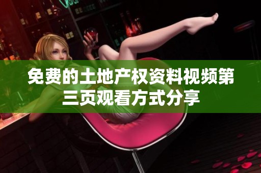 免费的土地产权资料视频第三页观看方式分享