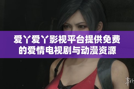 爱丫爱丫影视平台提供免费的爱情电视剧与动漫资源