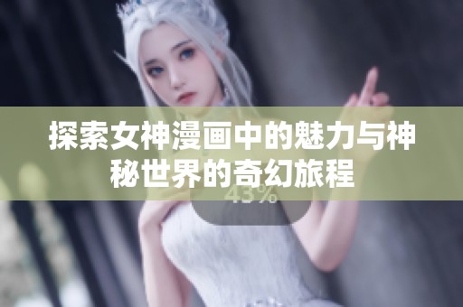 探索女神漫画中的魅力与神秘世界的奇幻旅程