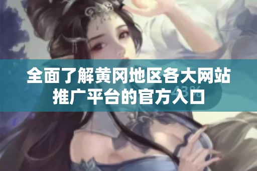 全面了解黄冈地区各大网站推广平台的官方入口