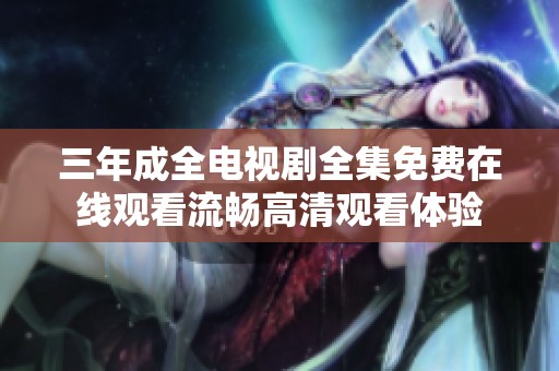 三年成全电视剧全集免费在线观看流畅高清观看体验
