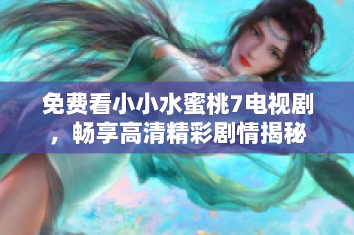 免费看小小水蜜桃7电视剧，畅享高清精彩剧情揭秘