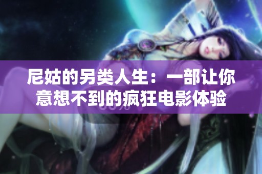 尼姑的另类人生：一部让你意想不到的疯狂电影体验