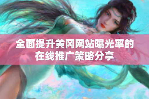 全面提升黄冈网站曝光率的在线推广策略分享