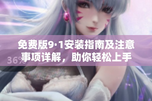免费版9·1安装指南及注意事项详解，助你轻松上手