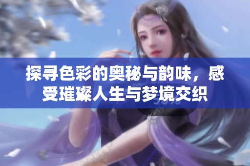 探寻色彩的奥秘与韵味，感受璀璨人生与梦境交织