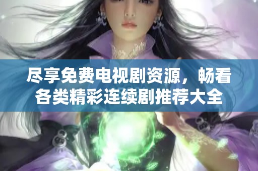 尽享免费电视剧资源，畅看各类精彩连续剧推荐大全