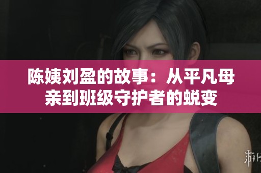 陈姨刘盈的故事：从平凡母亲到班级守护者的蜕变