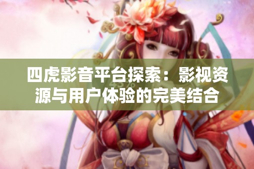 四虎影音平台探索：影视资源与用户体验的完美结合