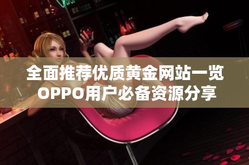 全面推荐优质黄金网站一览 OPPO用户必备资源分享