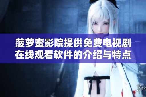 菠萝蜜影院提供免费电视剧在线观看软件的介绍与特点