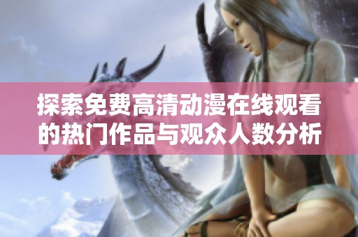 探索免费高清动漫在线观看的热门作品与观众人数分析