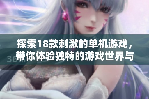 探索18款刺激的单机游戏，带你体验独特的游戏世界与极致乐趣