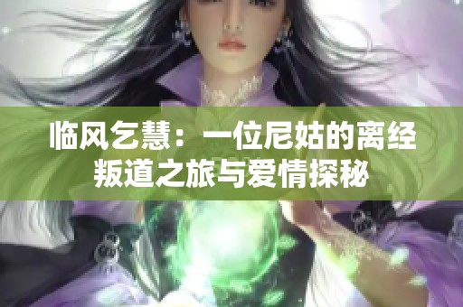 临风乞慧：一位尼姑的离经叛道之旅与爱情探秘