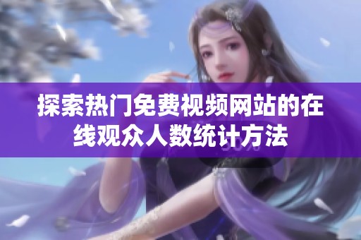 探索热门免费视频网站的在线观众人数统计方法