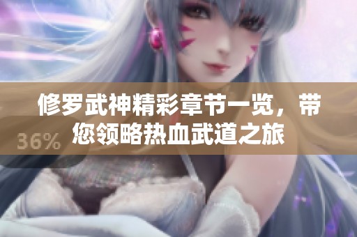 修罗武神精彩章节一览，带您领略热血武道之旅
