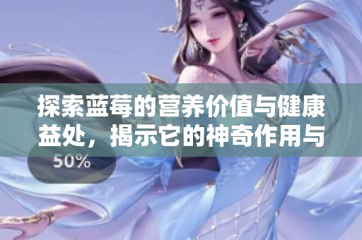 探索蓝莓的营养价值与健康益处，揭示它的神奇作用与效果