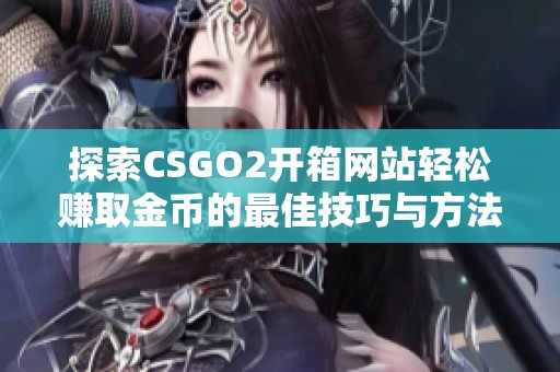 探索CSGO2开箱网站轻松赚取金币的最佳技巧与方法