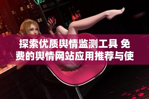 探索优质舆情监测工具 免费的舆情网站应用推荐与使用指南