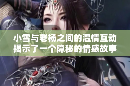 小雪与老杨之间的温情互动揭示了一个隐秘的情感故事